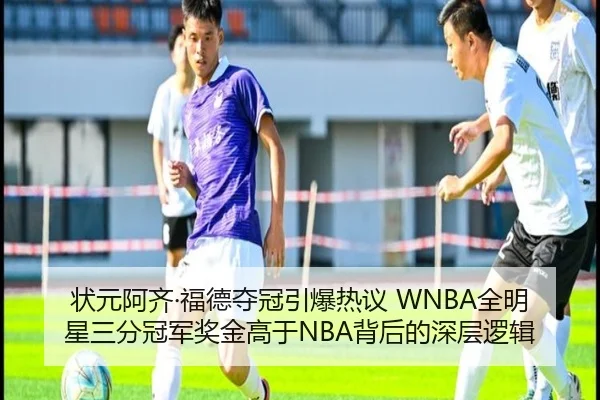 状元阿齐·福德夺冠引爆热议 WNBA全明星三分冠军奖金高于NBA背后的深层逻辑
