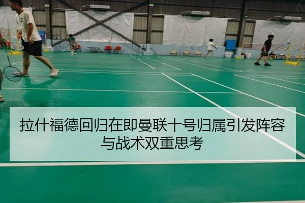 拉什福德回归在即曼联十号归属引发阵容与战术双重思考
